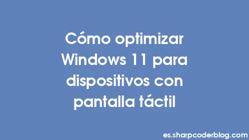 Cómo optimizar Windows 11 para dispositivos con pantalla táctil - Thumbnail