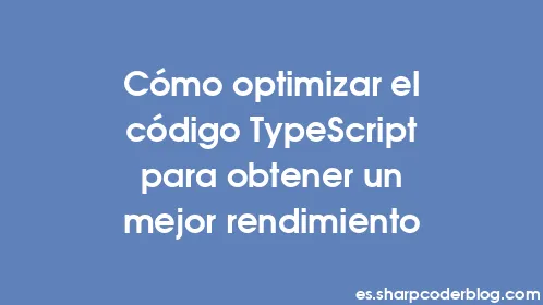 Cómo optimizar el código TypeScript para obtener un mejor rendimiento - Thumbnail