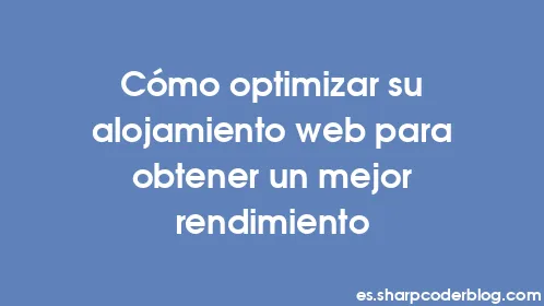 Cómo optimizar su alojamiento web para obtener un mejor rendimiento - Thumbnail