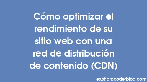 Cómo optimizar el rendimiento de su sitio web con una red de distribución de contenido (CDN) - Thumbnail