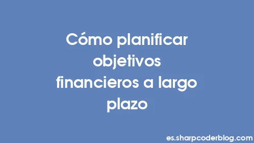 Cómo planificar objetivos financieros a largo plazo - Thumbnail