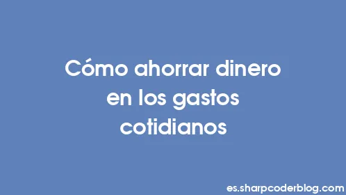 Cómo ahorrar dinero en los gastos cotidianos - Thumbnail