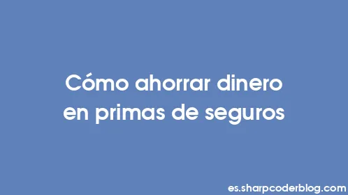 Cómo ahorrar dinero en primas de seguros - Thumbnail