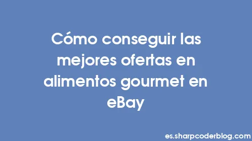Cómo conseguir las mejores ofertas en alimentos gourmet en eBay - Thumbnail