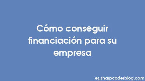 Cómo conseguir financiación para su empresa - Thumbnail
