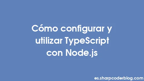 Cómo configurar y utilizar TypeScript con Node.js - Thumbnail
