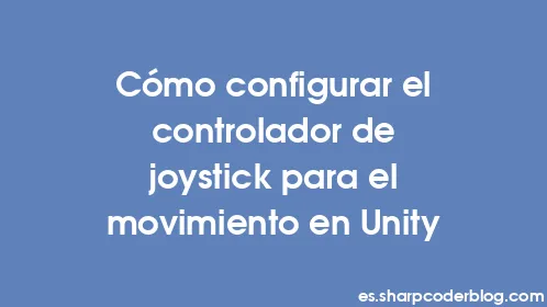 Cómo configurar el controlador de joystick para el movimiento en Unity - Thumbnail