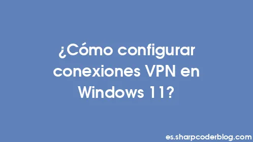 ¿Cómo configurar conexiones VPN en Windows 11? - Thumbnail