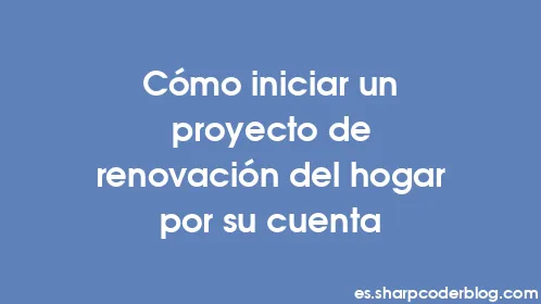 Cómo iniciar un proyecto de renovación del hogar por su cuenta - Thumbnail