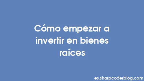 Cómo empezar a invertir en bienes raíces - Thumbnail