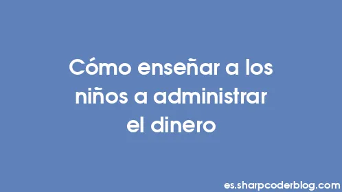 Cómo enseñar a los niños a administrar el dinero - Thumbnail