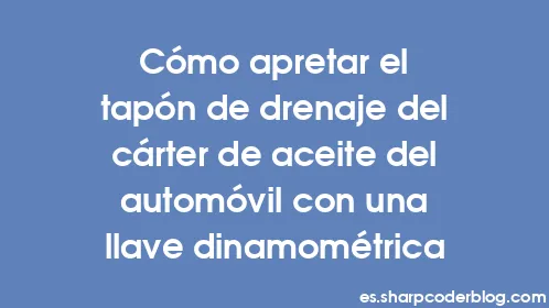 Cómo apretar el tapón de drenaje del cárter de aceite del automóvil con una llave dinamométrica - Thumbnail