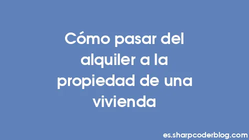 Cómo pasar del alquiler a la propiedad de una vivienda - Thumbnail