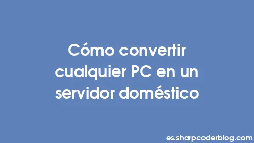 Cómo convertir cualquier PC en un servidor doméstico - Thumbnail