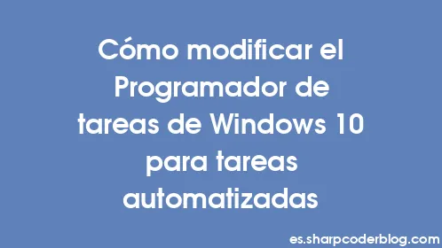Cómo modificar el Programador de tareas de Windows 10 para tareas automatizadas - Thumbnail