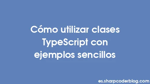 Cómo utilizar clases TypeScript con ejemplos sencillos - Thumbnail