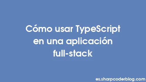 Cómo usar TypeScript en una aplicación full-stack - Thumbnail
