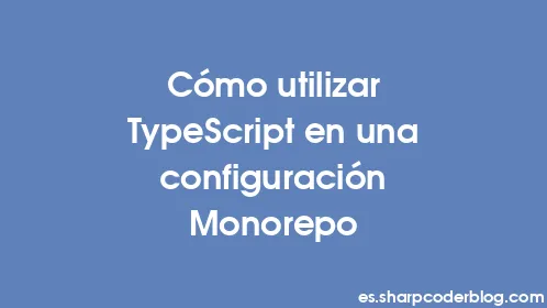 Cómo utilizar TypeScript en una configuración Monorepo - Thumbnail