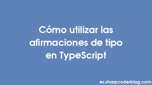 Cómo utilizar las afirmaciones de tipo en TypeScript - Thumbnail