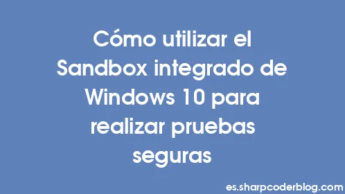 Cómo utilizar el Sandbox integrado de Windows 10 para realizar pruebas seguras - Thumbnail