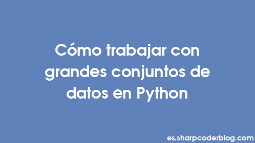 Cómo trabajar con grandes conjuntos de datos en Python - Thumbnail