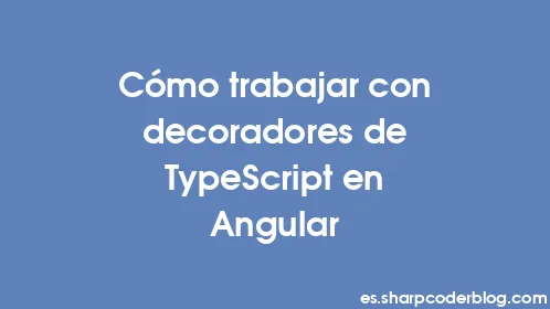 Cómo trabajar con decoradores de TypeScript en Angular - Thumbnail