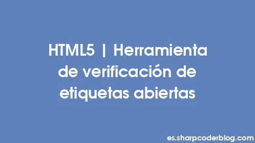 HTML5 | Herramienta de verificación de etiquetas abiertas - Thumbnail