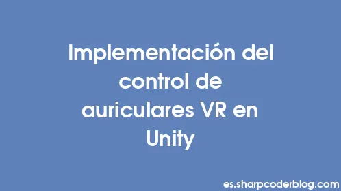Implementación del control de auriculares VR en Unity - Thumbnail