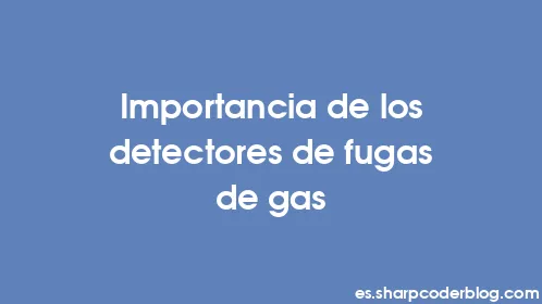 Importancia de los detectores de fugas de gas - Thumbnail