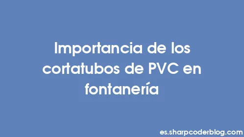 Importancia de los cortatubos de PVC en fontanería - Thumbnail
