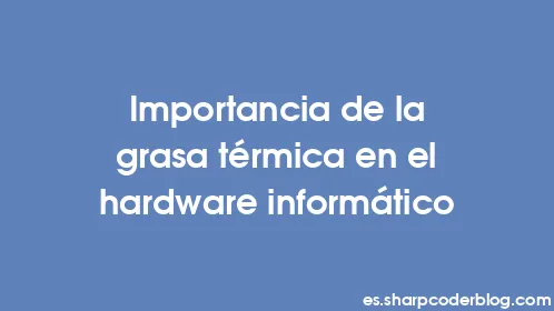 Importancia de la grasa térmica en el hardware informático - Thumbnail