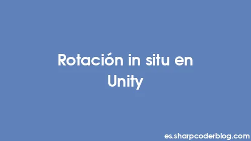 Rotación in situ en Unity - Thumbnail