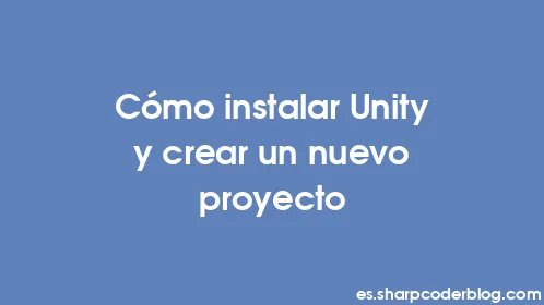 Cómo instalar Unity y crear un nuevo proyecto - Thumbnail