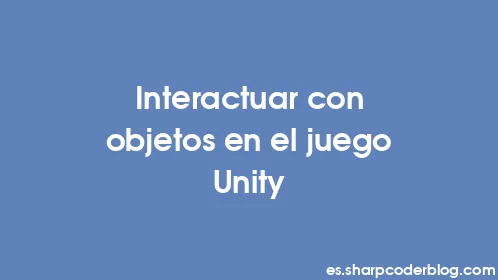 Interactuar con objetos en el juego Unity - Thumbnail