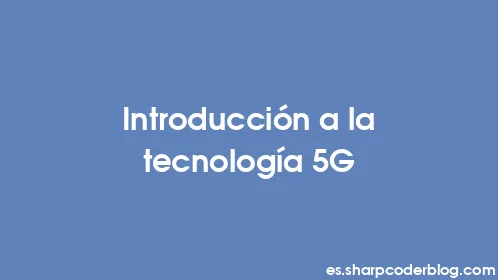 Introducción a la tecnología 5G - Thumbnail