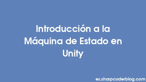 Introducción a la Máquina de Estado en Unity - Thumbnail