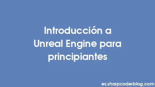 Introducción a Unreal Engine para principiantes - Thumbnail