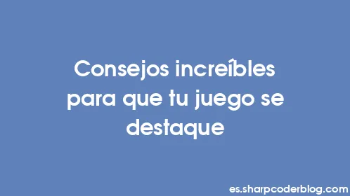 Consejos increíbles para que tu juego se destaque - Thumbnail