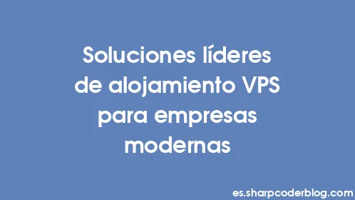 Soluciones líderes de alojamiento VPS para empresas modernas - Thumbnail