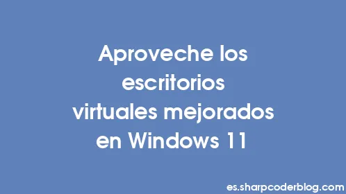 Aproveche los escritorios virtuales mejorados en Windows 11 - Thumbnail