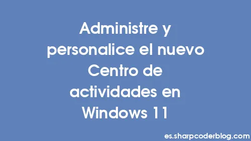 Administre y personalice el nuevo Centro de actividades en Windows 11 - Thumbnail