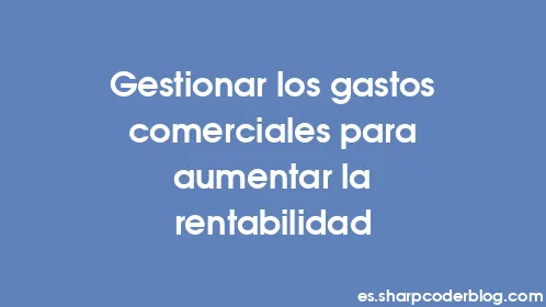 Gestionar los gastos comerciales para aumentar la rentabilidad - Thumbnail