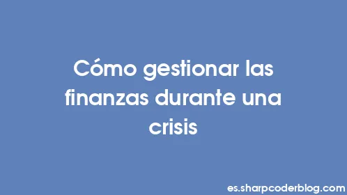 Cómo gestionar las finanzas durante una crisis - Thumbnail