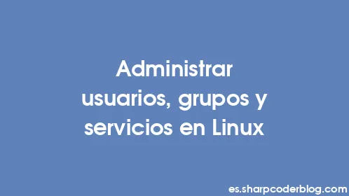Administrar usuarios, grupos y servicios en Linux - Thumbnail