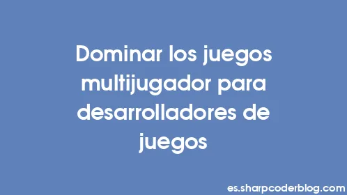 Dominar los juegos multijugador para desarrolladores de juegos - Thumbnail