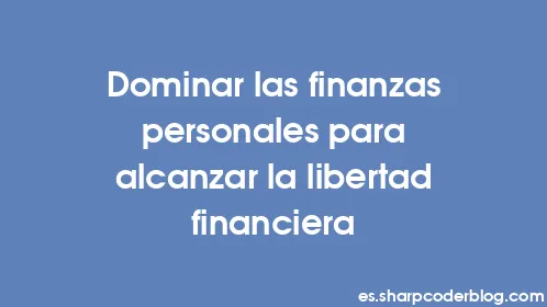 Dominar las finanzas personales para alcanzar la libertad financiera - Thumbnail