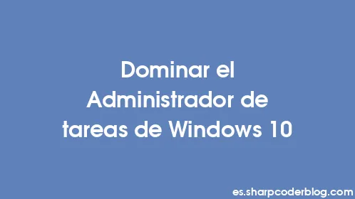 Dominar el Administrador de tareas de Windows 10 - Thumbnail