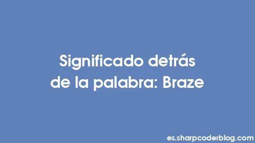 Significado detrás de la palabra: Braze - Thumbnail