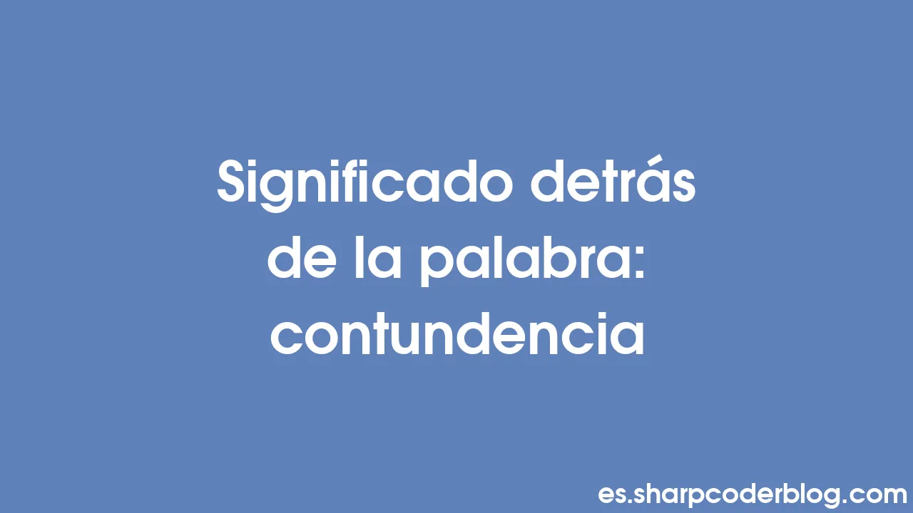 Significado Detrás De La Palabra: Contundencia | Sharp Coder Blog