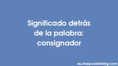 Significado detrás de la palabra: consignador - Thumbnail